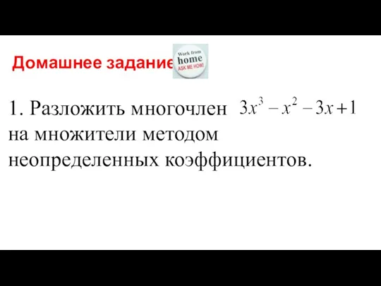 Домашнее задание 1. Разложить многочлен на множители методом неопределенных коэффициентов.