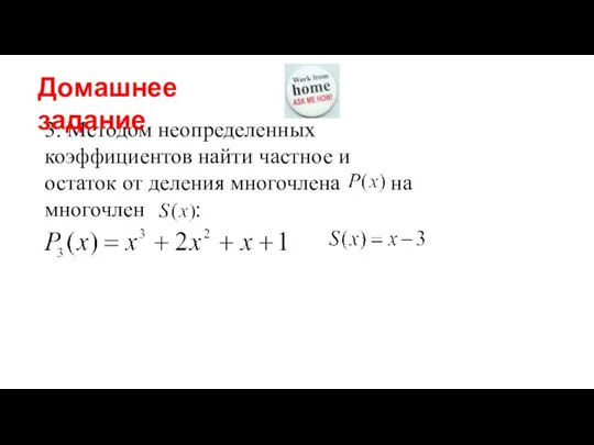 3. Методом неопределенных коэффициентов найти частное и остаток от деления многочлена на многочлен : Домашнее задание