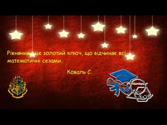 Рівняння - це золотий ключ, що відчиняє всі математичні сезами. Коваль С.