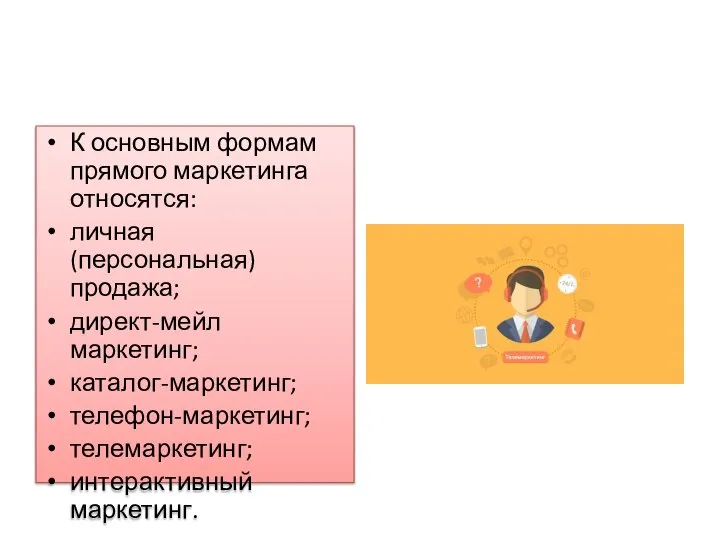 К основным формам прямого маркетинга относятся: личная (персональная) продажа; директ-мейл маркетинг; каталог-маркетинг; телефон-маркетинг; телемаркетинг; интерактивный маркетинг.