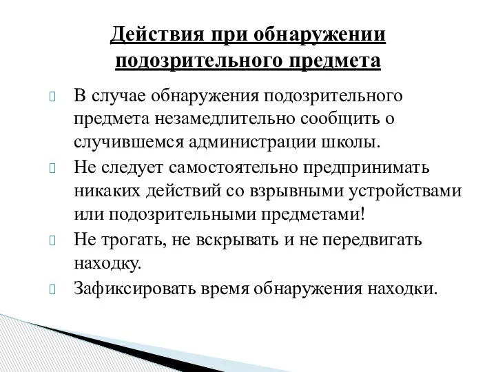 В случае обнаружения подозрительного предмета незамедлительно сообщить о случившемся администрации школы. Не