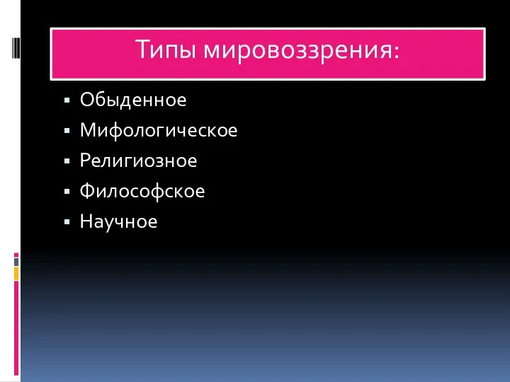 Типы мировоззрения: Обыденное Мифологическое Религиозное Философское Научное