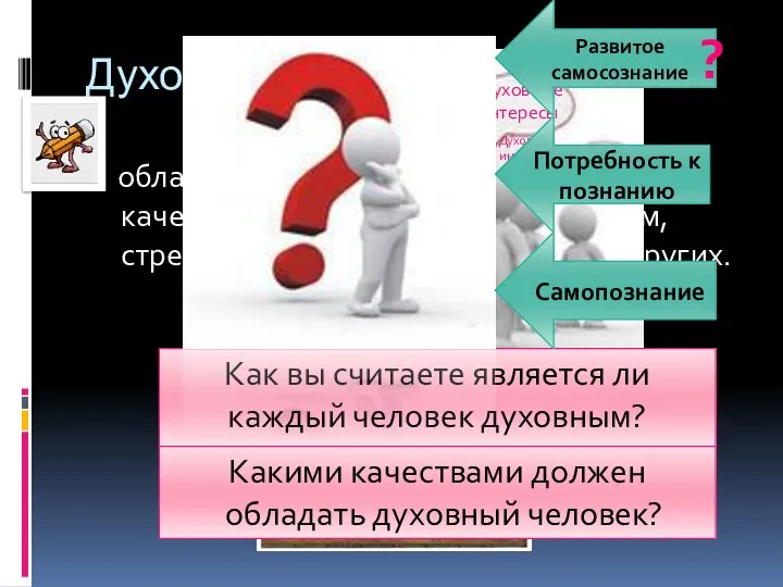 Духовность- обладание высокими нравственными качествами, творческим потенциалом, стремлением действовать во благо других.