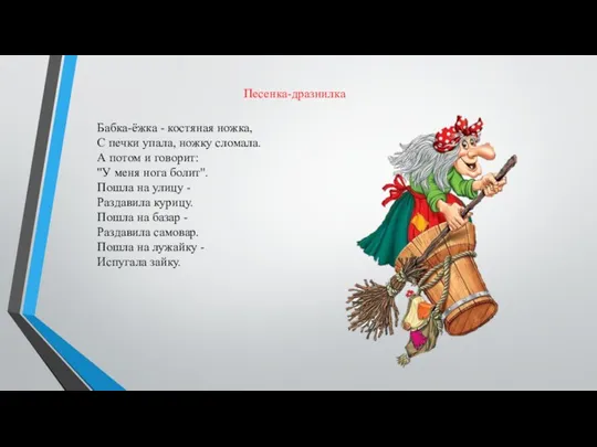 Бабка-ёжка - костяная ножка, С печки упала, ножку сломала. А потом и