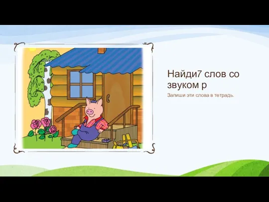 Найди7 слов со звуком р Запиши эти слова в тетрадь.