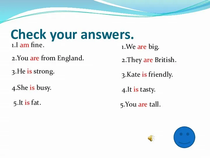 Check your answers. 1.I am fine. 2.You are from England. 3.He is