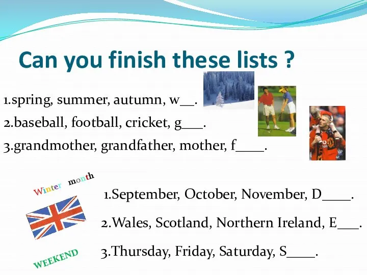 Can you finish these lists ? 1.spring, summer, autumn, w__. 2.baseball, football,