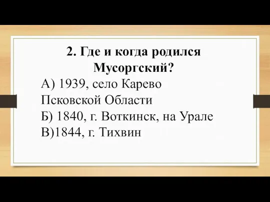 2. Где и когда родился Мусоргский? А) 1939, село Карево Псковской Области