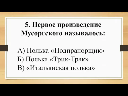 5. Первое произведение Мусоргского называлось: А) Полька «Подпрапорщик» Б) Полька «Трик-Трак» В) «Итальянская полька»