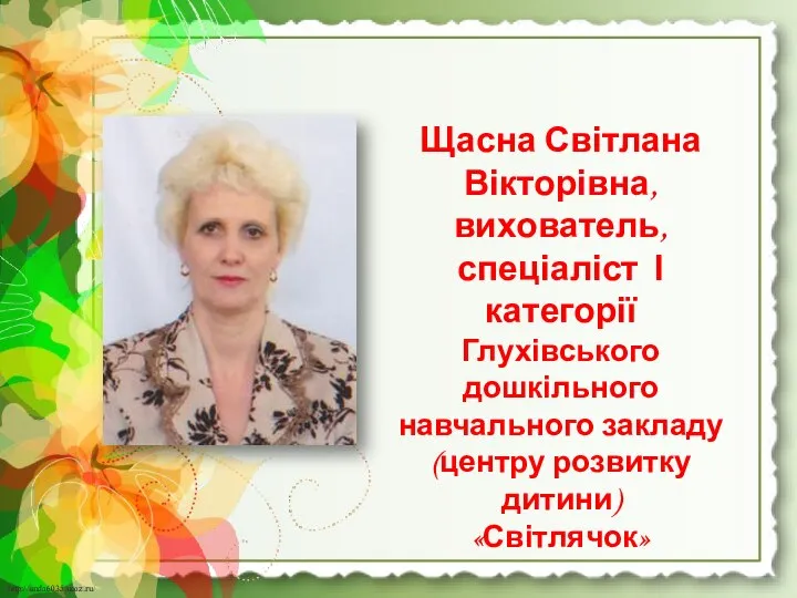 Щасна Світлана Вікторівна, вихователь, спеціаліст І категорії Глухівського дошкільного навчального закладу (центру розвитку дитини) «Світлячок»