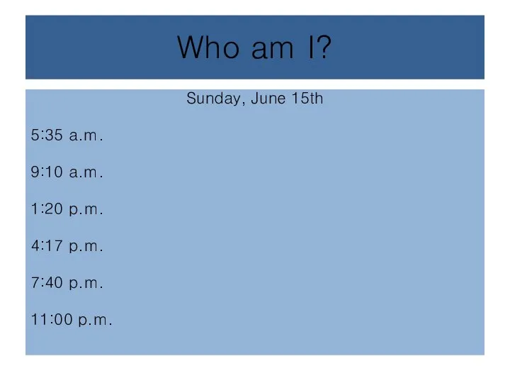 Who am I? Sunday, June 15th 5:35 a.m. 9:10 a.m. 1:20 p.m.