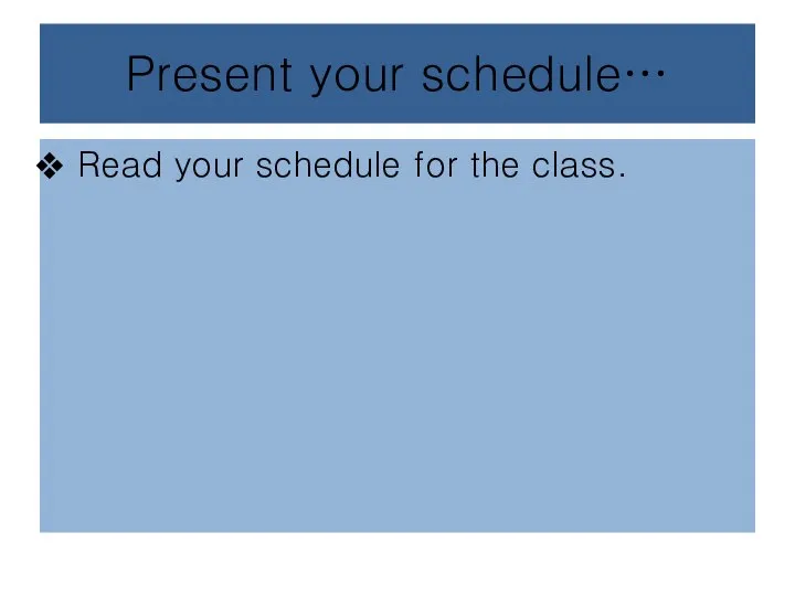 Present your schedule… Read your schedule for the class.