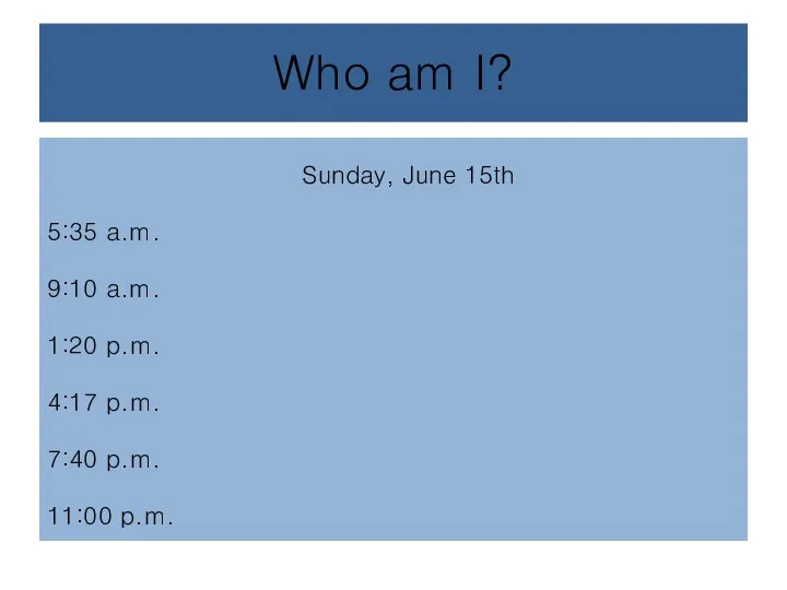 Who am I? Sunday, June 15th 5:35 a.m. 9:10 a.m. 1:20 p.m.