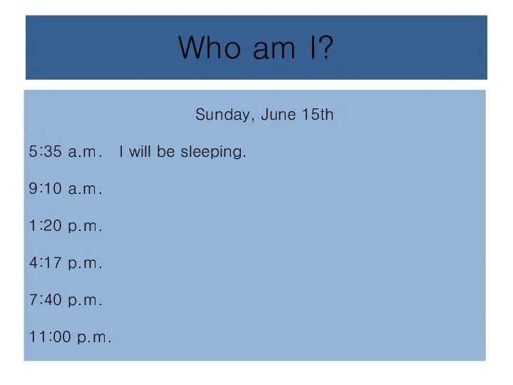 Who am I? Sunday, June 15th 5:35 a.m. I will be sleeping.