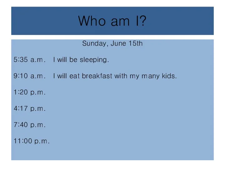 Who am I? Sunday, June 15th 5:35 a.m. I will be sleeping.