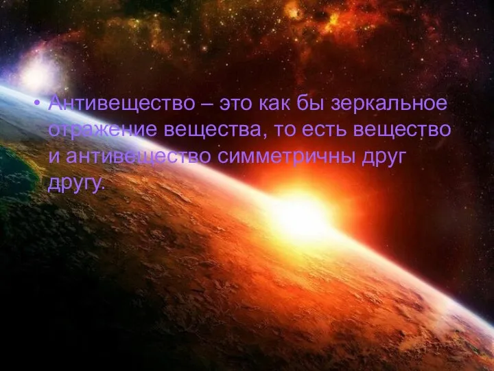 Антивещество – это как бы зеркальное отражение вещества, то есть вещество и антивещество симметричны друг другу.