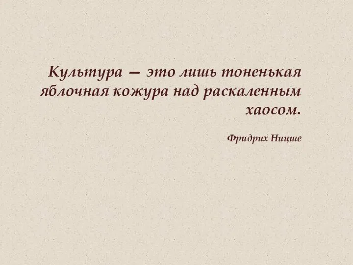 Культура — это лишь тоненькая яблочная кожура над раскаленным хаосом. Фридрих Ницше