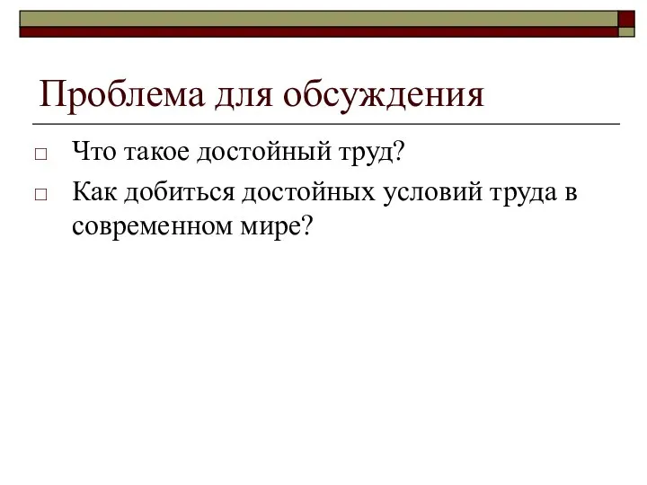 Проблема для обсуждения Что такое достойный труд? Как добиться достойных условий труда в современном мире?