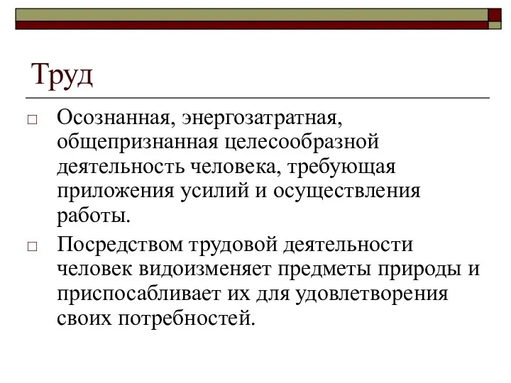 Труд Осознанная, энергозатратная, общепризнанная целесообразной деятельность человека, требующая приложения усилий и осуществления