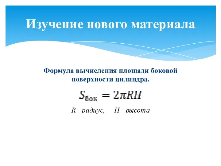 Формула вычисления площади боковой поверхности цилиндра. R - радиус, Н - высота Изучение нового материала