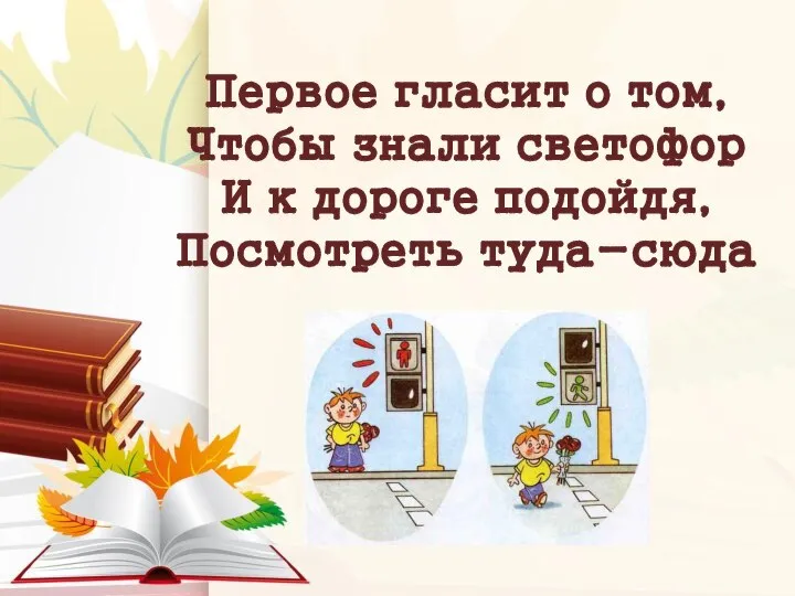 Первое гласит о том, Чтобы знали светофор И к дороге подойдя, Посмотреть туда-сюда