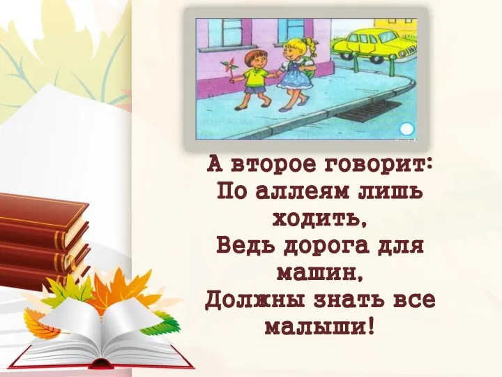 А второе говорит: По аллеям лишь ходить, Ведь дорога для машин, Должны знать все малыши!