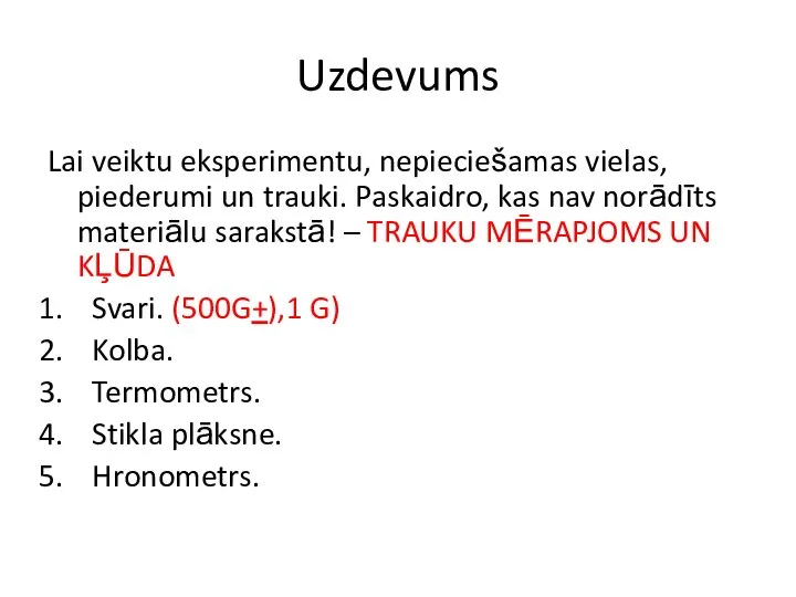 Uzdevums Lai veiktu eksperimentu, nepieciešamas vielas, piederumi un trauki. Paskaidro, kas nav