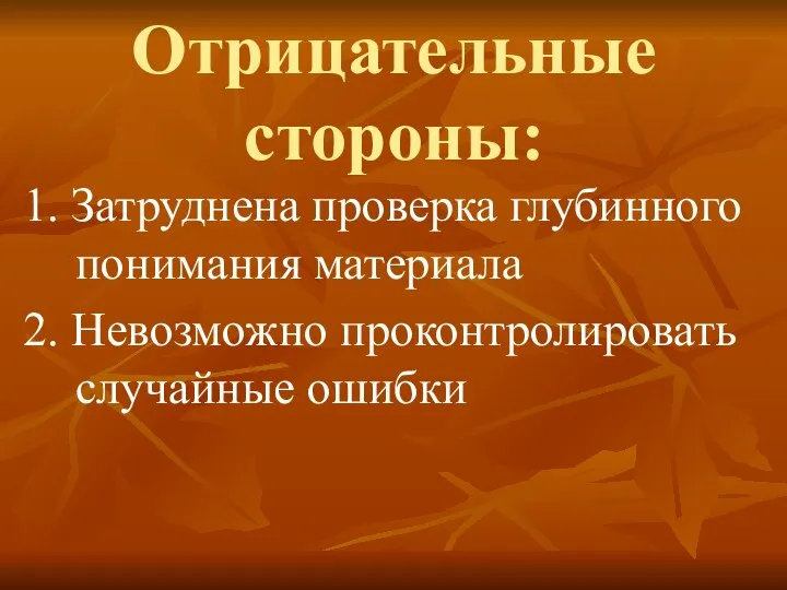 Отрицательные стороны: 1. Затруднена проверка глубинного понимания материала 2. Невозможно проконтролировать случайные ошибки