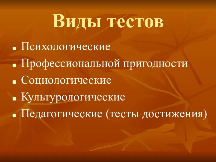 Виды тестов Психологические Профессиональной пригодности Социологические Культурологические Педагогические (тесты достижения)