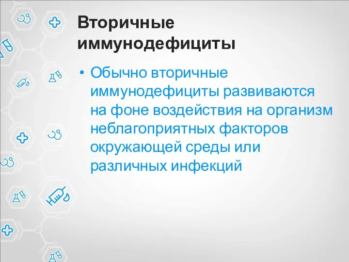 Вторичные иммунодефициты Обычно вторичные иммунодефициты развиваются на фоне воздействия на организм неблагоприятных