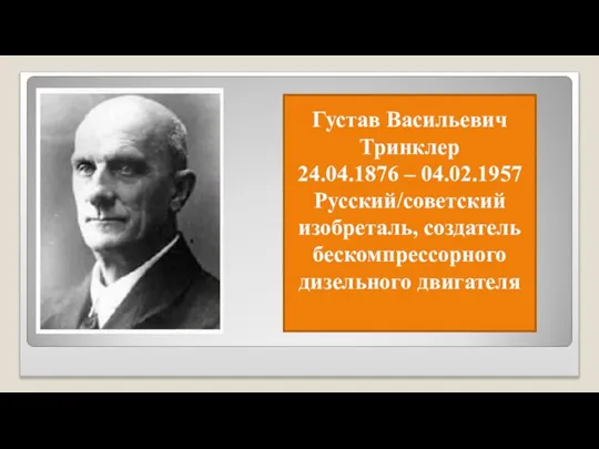 Густав Васильевич Тринклер 24.04.1876 – 04.02.1957 Русский/советский изобреталь, создатель бескомпрессорного дизельного двигателя