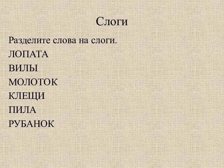 Слоги Разделите слова на слоги. ЛОПАТА ВИЛЫ МОЛОТОК КЛЕЩИ ПИЛА РУБАНОК