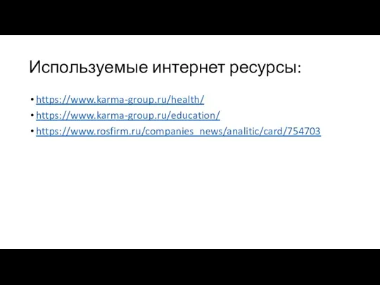 Используемые интернет ресурсы: https://www.karma-group.ru/health/ https://www.karma-group.ru/education/ https://www.rosfirm.ru/companies_news/analitic/card/754703