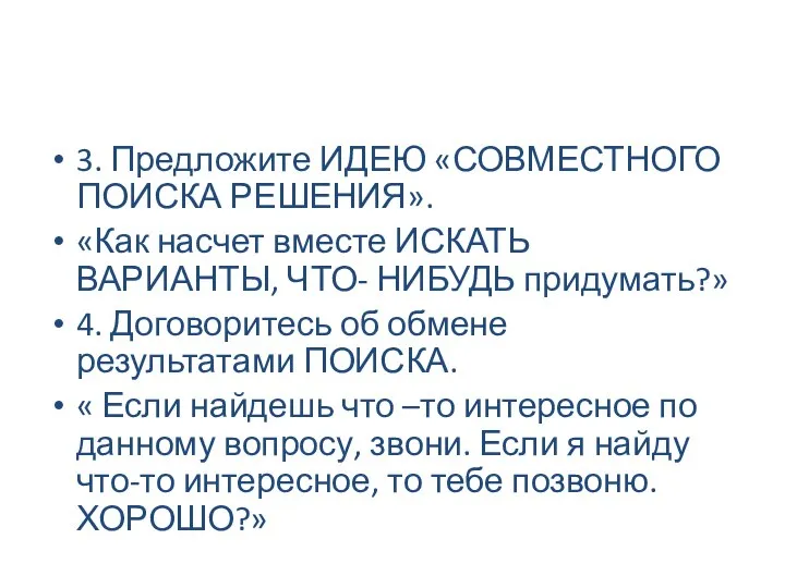 3. Предложите ИДЕЮ «СОВМЕСТНОГО ПОИСКА РЕШЕНИЯ». «Как насчет вместе ИСКАТЬ ВАРИАНТЫ, ЧТО-