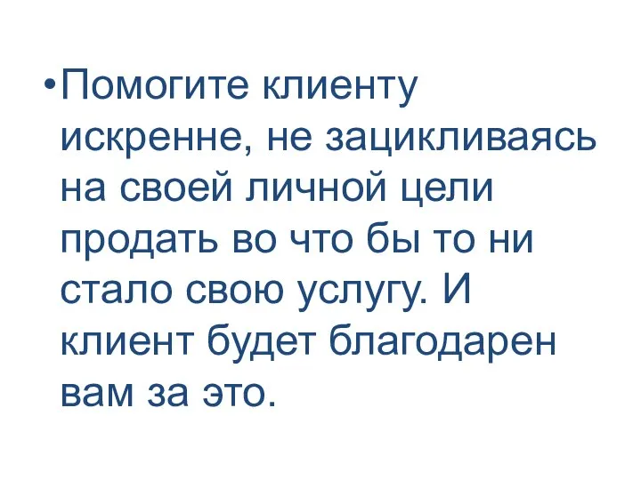 Помогите клиенту искренне, не зацикливаясь на своей личной цели продать во что