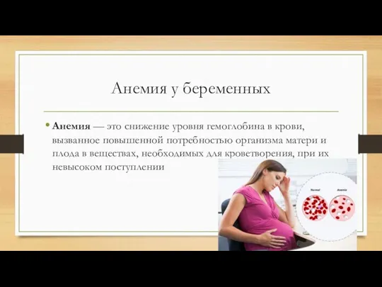 Анемия у беременных Анемия — это снижение уровня гемоглобина в крови, вызванное