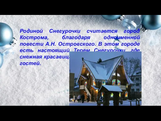 Родиной Снегурочки считается город Кострома, благодаря одноименной повести А.Н. Островского. В этом
