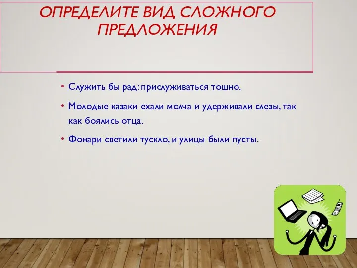 ОПРЕДЕЛИТЕ ВИД СЛОЖНОГО ПРЕДЛОЖЕНИЯ Служить бы рад: прислуживаться тошно. Молодые казаки ехали