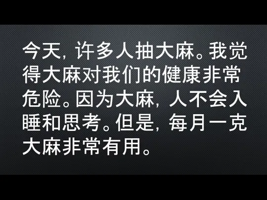 今天，许多人抽大麻。我觉得大麻对我们的健康非常危险。因为大麻，人不会入睡和思考。但是，每月一克大麻非常有用。