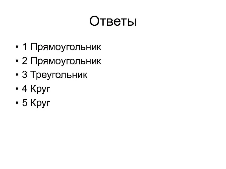 Ответы 1 Прямоугольник 2 Прямоугольник 3 Треугольник 4 Круг 5 Круг