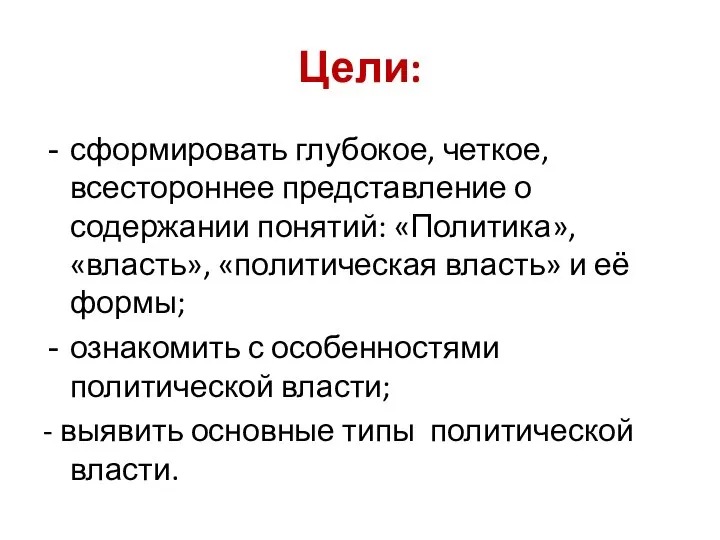 Цели: сформировать глубокое, четкое, всестороннее представление о содержании понятий: «Политика», «власть», «политическая