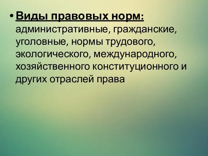 Виды правовых норм: административные, гражданские, уголовные, нормы трудового, экологического, международного, хозяйственного конституционного и других отраслей права