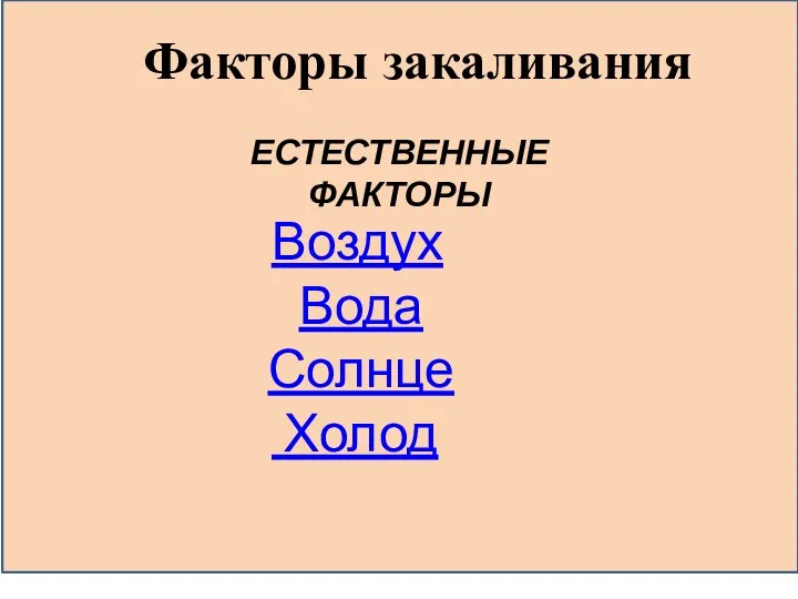 Факторы закаливания Воздух Вода Солнце Холод ЕСТЕСТВЕННЫЕ ФАКТОРЫ