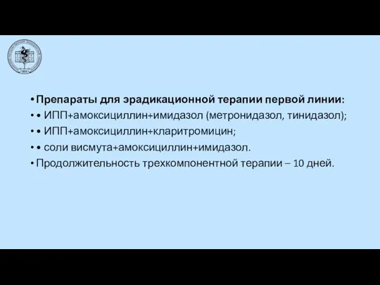 Препараты для эрадикационной терапии первой линии: • ИПП+амоксициллин+имидазол (метронидазол, тинидазол); • ИПП+амоксициллин+кларитромицин;