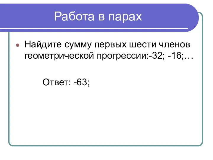 Работа в парах Найдите сумму первых шести членов геометрической прогрессии:-32; -16;… Ответ: -63;