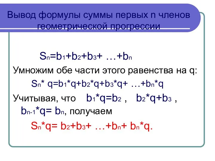 Вывод формулы суммы первых n членов геометрической прогрессии Sn=b1+b2+b3+ …+bn Умножим обе