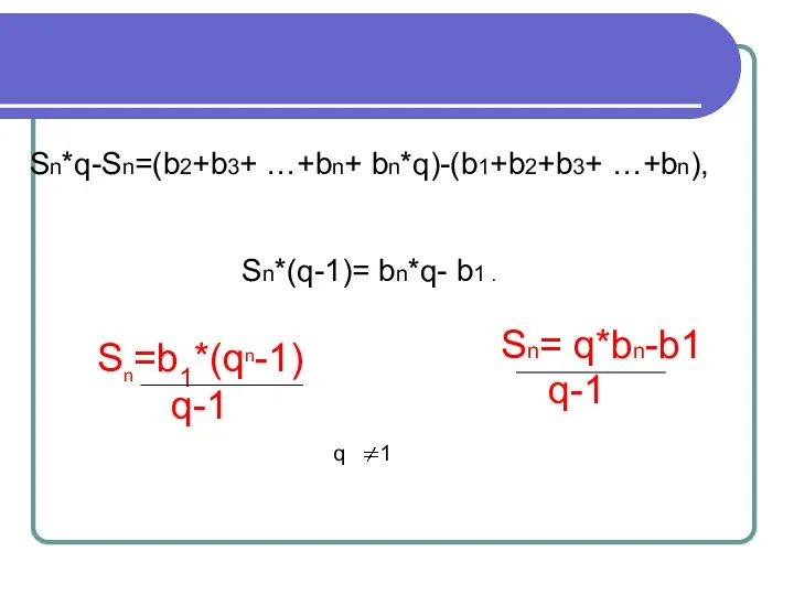 Sn*q-Sn=(b2+b3+ …+bn+ bn*q)-(b1+b2+b3+ …+bn), Sn*(q-1)= bn*q- b1 . Sn=b1*(qn-1) q-1 q 1 q-1 Sn= q*bn-b1