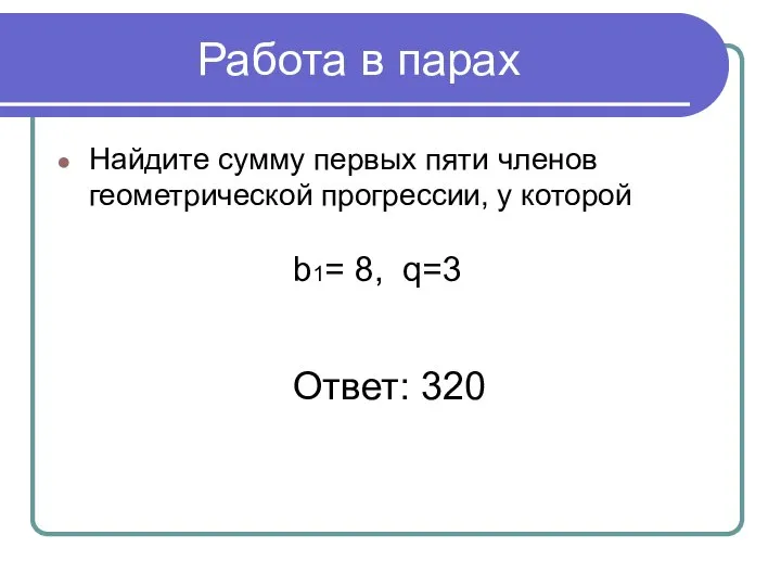 Работа в парах Найдите сумму первых пяти членов геометрической прогрессии, у которой