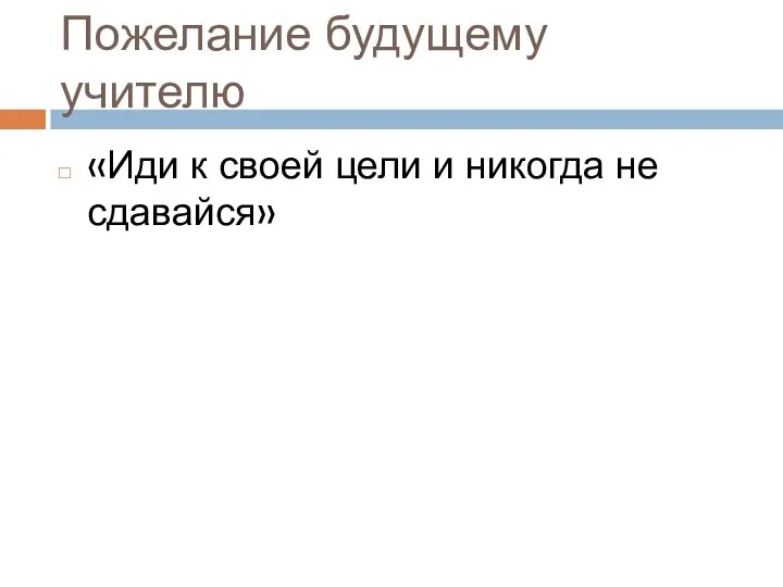 Пожелание будущему учителю «Иди к своей цели и никогда не сдавайся»