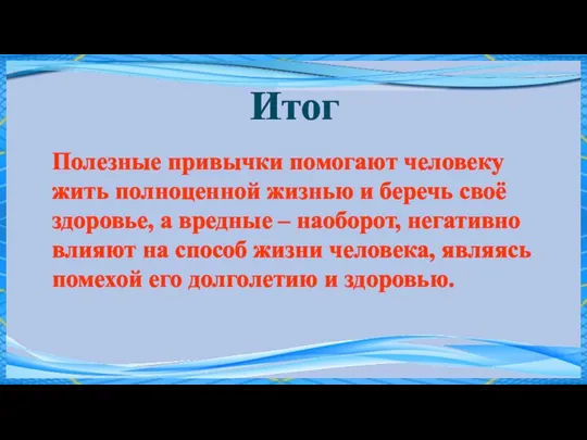 Итог Полезные привычки помогают человеку жить полноценной жизнью и беречь своё здоровье,